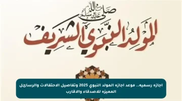 إجازة رسمية.. موعد إجازة المولد النبوي 2025 وتفاصيل الاحتفالات والرسائل المميزة للاصدقاء والأقارب